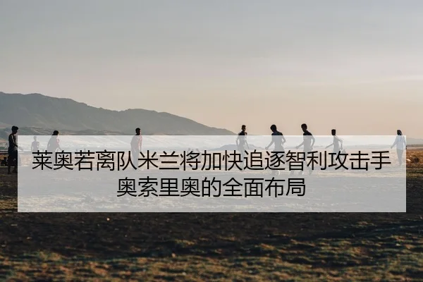 莱奥若离队米兰将加快追逐智利攻击手奥索里奥的全面布局（kaiyun）